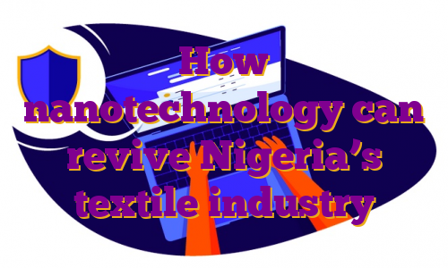 How nanotechnology can revive Nigeria’s textile industry
